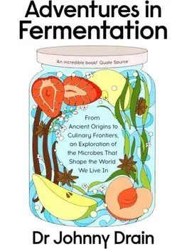 Adventures in Fermentation. From Ancient Origins to Culinary Frontiers, an Exploration of the Microbes That Shape the World We Live In, Hardback/Dr Johnny Drain