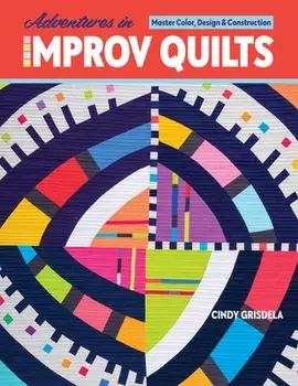 Adventures in Improv Quilts: Master Color, Design & Construction, Paperback/Cindy Grisdela