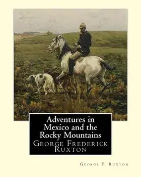 Adventures in Mexico and the Rocky Mountains, By George F. Ruxton: George Frederick Ruxton, Paperback/George F. Ruxton