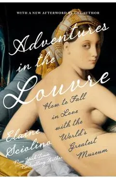 Adventures in the Louvre: How to Fall in Love with the World's Greatest Museum - Elaine Sciolino