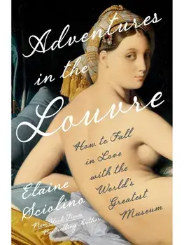 Adventures in the Louvre. How to Fall in Love with the World's Greatest Museum, Hardback/Elaine Sciolino