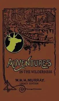 Adventures In The Wilderness (Legacy Edition): The Classic First Book On American Camp Life And Recreational Travel In The Adirondacks, Hardcover/William H. H. Murray