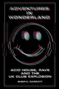 Adventures In Wonderland: Acid House, Rave and the UK Club Explosion, Paperback/Sheryl Garratt