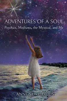 Adventures of a Soul: Psychics, Mediums, the Mystical, and Me, Paperback/Anne Newgarden