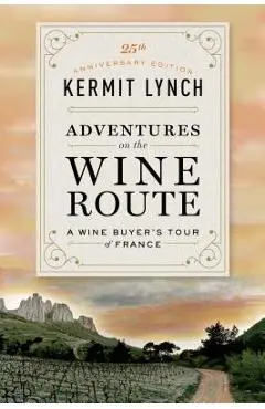 Adventures on the Wine Route: A Wine Buyer's Tour of France (25th Anniversary Edition) - Kermit Lynch