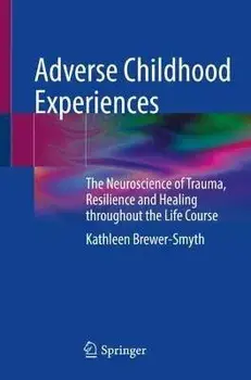 Adverse Childhood Experiences: The Neuroscience of Trauma, Resilience and Healing Throughout the Life Course, Paperback/Kathleen Brewer-Smyth