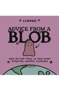 Advice from a Blob: How to Find Peace in This Messy, Beautiful, Chaotic Existence - Lennnie
