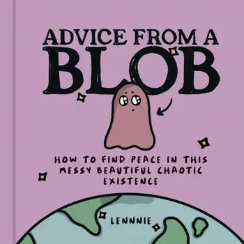 Advice from a Blob. How to Find Peace in This Messy Beautiful Chaotic Existence, Hardback/***
