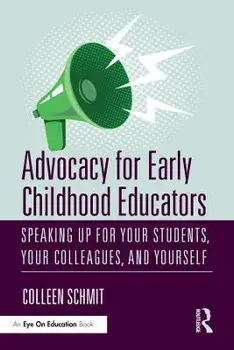 Advocacy for Early Childhood Educators. Speaking Up for Your Students, Your Colleagues, and Yourself, Paperback/Colleen Schmit