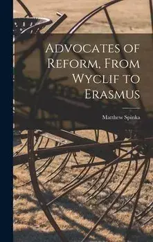Advocates of Reform, From Wyclif to Erasmus, Hardcover/Matthew 1890-1972 Spinka