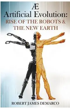 AE Artificial Evolution: Rise of the Robots & The New Earth - Robert James Demarco