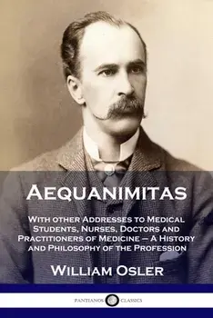 Aequanimitas: With other Addresses to Medical Students, Nurses, Doctors and Practitioners of Medicine - A History and Philosophy of/William Osler