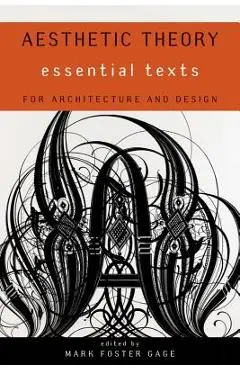 Aesthetic Theory: Essential Texts for Architecture and Design - Mark Foster Gage