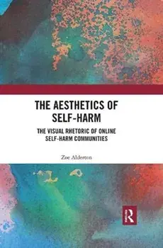 Aesthetics of Self-Harm. The Visual Rhetoric of Online Self-Harm Communities, Paperback/Zoe Alderton