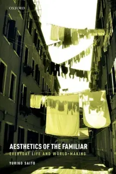 Aesthetics of the Familiar. Everyday Life and World-Making, Paperback/Yuriko Saito