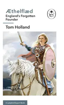 AEthelflaed: A Ladybird Expert Book. England's Forgotten Founder, Hardback/Tom Holland