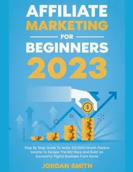 Affiliate Marketing 2023 Step By Step Guide To Make $10,000/Month Passive Income To Escape The Rat Race and Build an Successful Digital Business From, Paperback/Jordan Smith