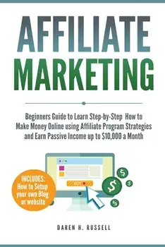 Affiliate Marketing: Beginners Guide to Learn Step-by-Step How to Make Money Online using Affiliate Program Strategies and Earn Passive Inc/Daren H. Russell