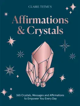 Affirmations & Crystals. 365 Crystals, Messages and Affirmations to Empower You Every Day of the Year, Hardback/Claire Titmus