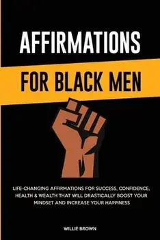 Affirmations for Black Men: Life-Changing Affirmations for Success, Confidence, Health & Wealth That Will Drastically Boost Your Mindset and Incre, Paperback/Willie Brown