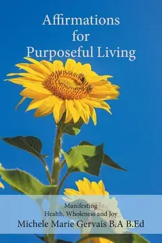 Affirmations for Purposeful Living: Manifesting Health, Wholeness and Joy, Paperback/Michele Marie Gervais