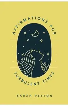 Affirmations for Turbulent Times: Resonant Words to Soothe Body and Mind - Sarah Peyton