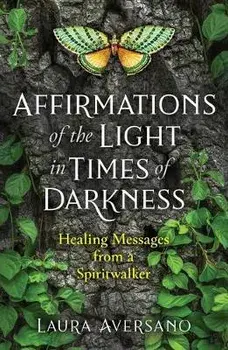 Affirmations of the Light in Times of Darkness: Healing Messages from a Spiritwalker, Paperback/Laura Aversano