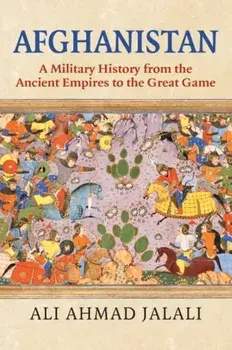 Afghanistan: A Military History from the Ancient Empires to the Great Game, Hardcover/Ali Ahmad Jalali