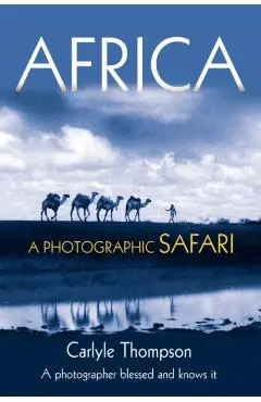 Africa: A Photographic Safari - Carlyle Thompson