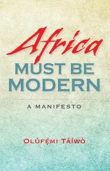 Africa Must Be Modern: A Manifesto, Paperback/Olúfémi Táíwò