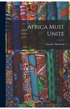 Africa Must Unite - Kwame 1909-1972 Nkrumah