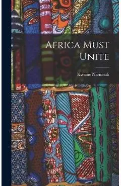 Africa Must Unite - Kwame 1909-1972 Nkrumah