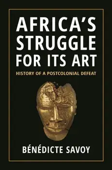 Africa’s Struggle for Its Art. History of a Postcolonial Defeat, Paperback/Benedicte Savoy