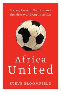 Africa United: Soccer, Passion, Politics, and the First World Cup in Africa, Paperback/Steve Bloomfield