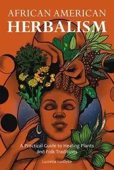 African American Herbalism: A Practical Guide to Healing Plants and Folk Traditions, Paperback/Lucretia Vandyke