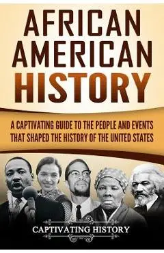 African American History: A Captivating Guide to the People and Events That Shaped the History of the United States - Captivating History
