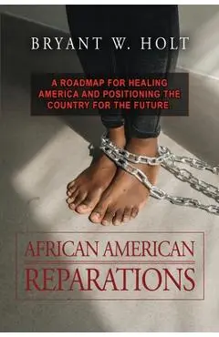 African American Reparations: A roadmap for healing America and positioning the country for the future. - Bryant W. Holt