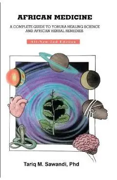 African Medicine: A Complete Guide to Yoruba Healing Science and African Herbal Remedies - Tariq M. Sawandi Phd