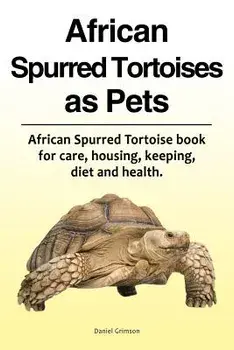 African Spurred Tortoises as Pets. African Spurred Tortoise Book for Care, Housing, Keeping, Diet and Health., Paperback/Daniel Grimson