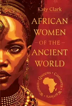 African Women of the Ancient World. Queens, Consorts, Warriors – Women, Hardback/Katy Clark