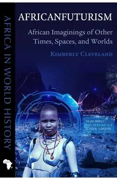 Africanfuturism: African Imaginings of Other Times, Spaces, and Worlds - Kimberly Cleveland