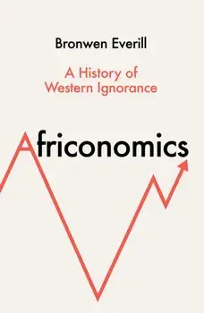 Africonomics. A History of Western Ignorance, Hardback/Bronwen Everill