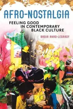 Afro-Nostalgia. Feeling Good in Contemporary Black Culture, Paperback/Badia Ahad-Legardy