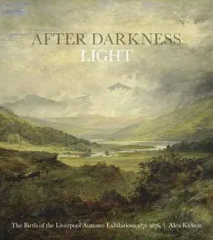 After Darkness Light. The Birth of the Liverpool Autumn Exhibitions 1871-1876, Paperback/Alex Kidson