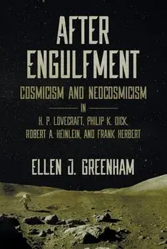 After Engulfment: Cosmicism and Neocosmicism in H. P. Lovecraft, Philip K. Dick, Robert A. Heinlein, and Frank Herbert, Paperback/Ellen J. Greenham