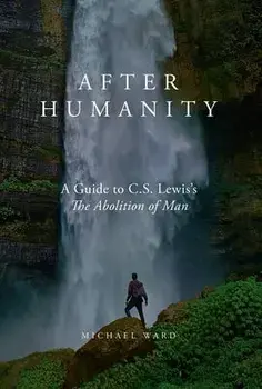 After Humanity: A Commentary on C.S. Lewis' Abolition of Man, Hardcover/Michael Ward