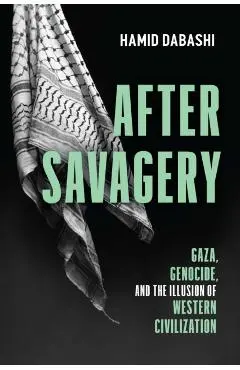 After Savagery: Gaza, Genocide, and the Illusion of Western Civilization - Hamid Dabashi