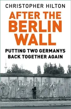 After The Berlin Wall. Putting Two Germanys Back Together Again, Paperback/Christopher Hilton
