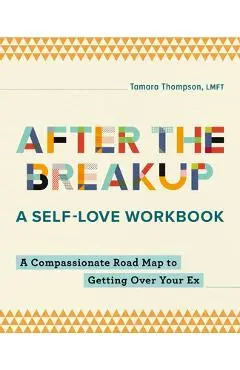 After the Breakup: A Self-Love Workbook: A Compassionate Roadmap to Getting Over Your Ex - Tamara Thompson