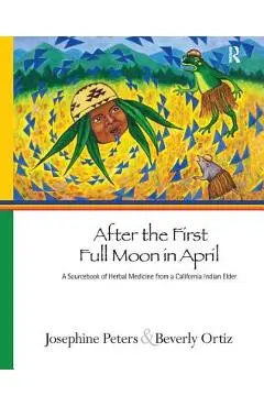 After the First Full Moon in April: A Sourcebook of Herbal Medicine from a California Indian Elder - Josephine Grant Peters